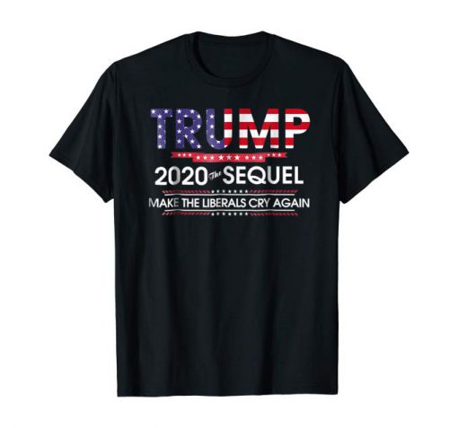 Trump 2020 The Sequel Make Liberals Cry Again T-Shirt FP