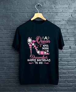 A Queen Was Born In December Happy Birthday To Me T-Shirt FP