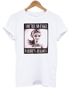 You’re So Fake Barbie’s Jealous T Shirt (GPMU)