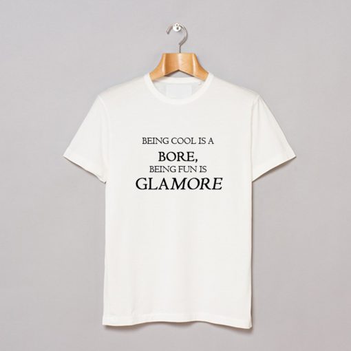 Being Cool Is A Bore Being Fun Is Glamore T-Shirt (GPMU)
