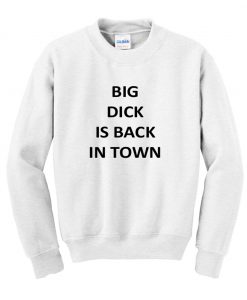 Big Dick Is Back In Town Sweatshirt (GPMU)