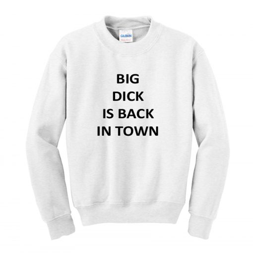 Big Dick Is Back In Town Sweatshirt (GPMU)