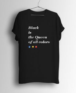 Black is The Queen Of All Colors T-Shirt (GPMU)