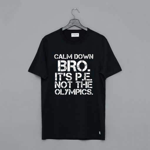 Calm Down Bro It’s PE Not Olympics T-Shirt (GPMU)