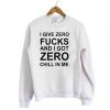 I Give Zero Fucks And I Got Zero Chill In Me Sweatshirt (GPMU)