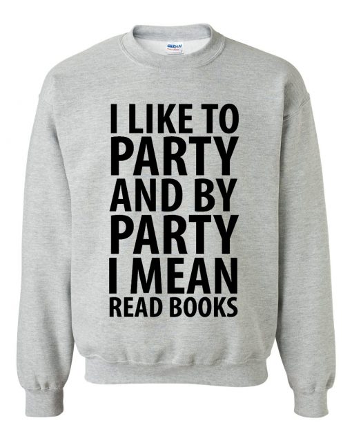 I Like To Party And By Party I Mean Read Books Sweatshirt (GPMU)