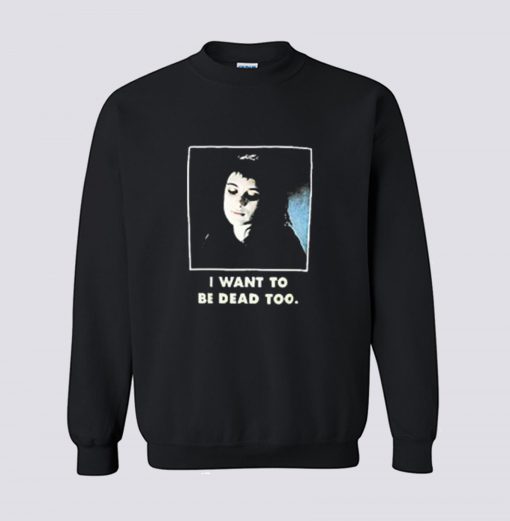 I Want To Be Dead Too Sweatshirt (GPMU)