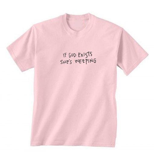 If God Exists She’s Weeping T-Shirt (GPMU)