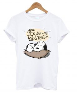 If you love me let me sleep Snoopy T Shirt (GPMU)