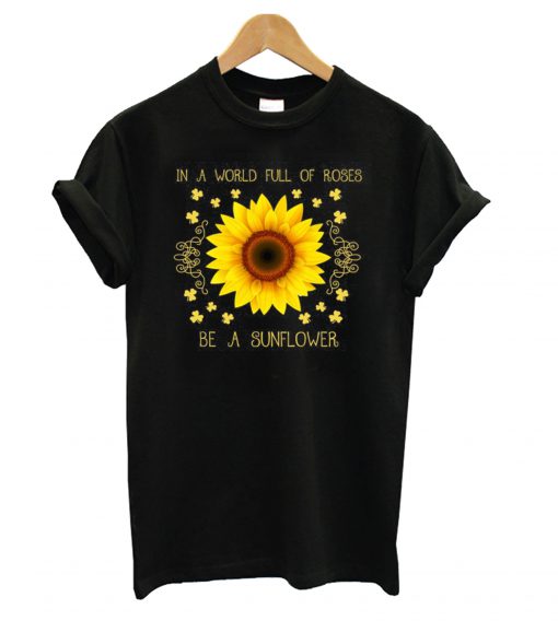 In a world full of roses be a sunflower T Shirt (GPMU)
