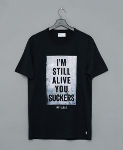 I’m Still Alive You Suckers T Shirt (GPMU)
