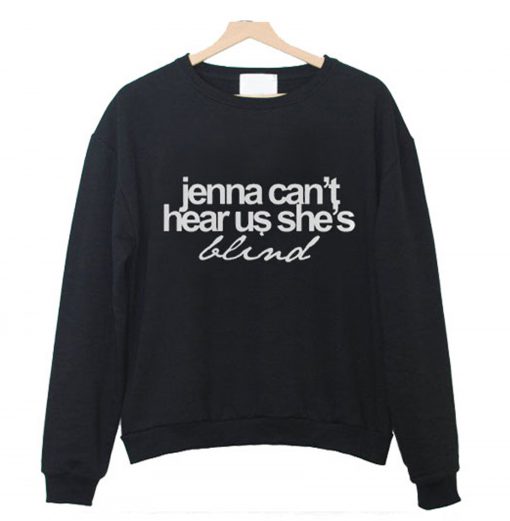 Jenna Can’t Hear Us She’s Blind Sweatshirt (GPMU)