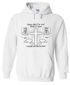 Jesus Died For Me what an Idiot Hoodie (GPMU)
