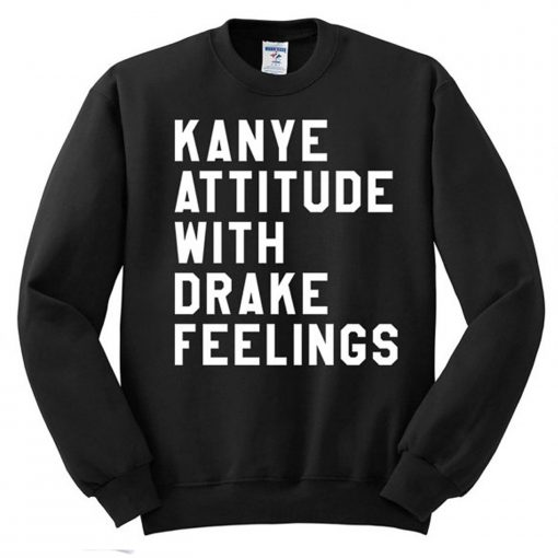 Kanye Attitude With Drake Feelings Sweatshirt (GPMU)