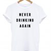 Never Drinking Again T Shirt (GPMU)