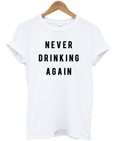 Never Drinking Again T Shirt (GPMU)