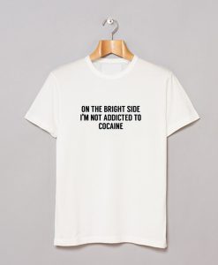 On The Bright Side I’m Not Addicted To Cocaine T-Shirt (GPMU)