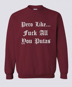 Pero Like Fuck All You Putas Sweatshirt (GPMU)