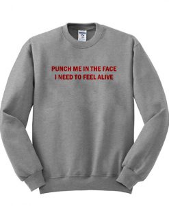 Punch Me In The Face I Beed To Feel Alive Sweatshirt (GPMU)