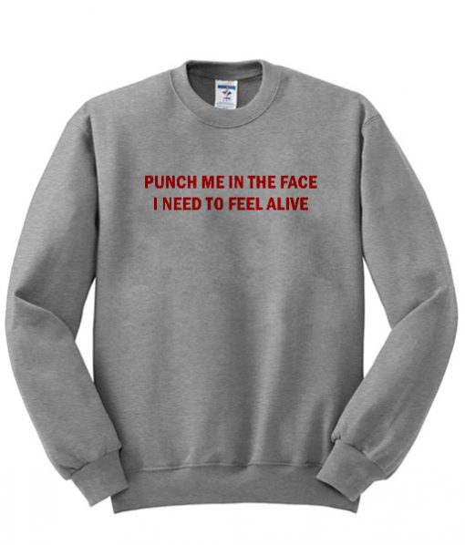 Punch Me In The Face I Beed To Feel Alive Sweatshirt (GPMU)