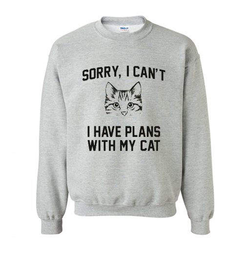 Sorry I Can’t I Have Plans With My Cat Sweatshirt (GPMU)