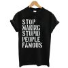 Stop Making Stupid People Famous T Shirt (GPMU)