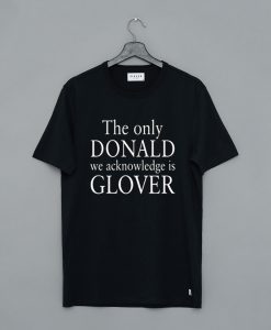 The Only Donald We Acknowledge Is Glover T-Shirt (GPMU)