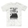 We're All Bezarre T Shirt (GPMU)