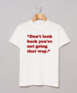 don’t look back you’re not going that way T Shirt (GPMU)