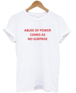 Abuse of Power Comes As No Surprise T-Shirt (GPMU)