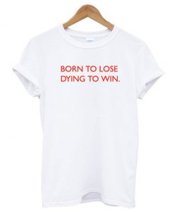 Born To Lose Dying To Win T-Shirt (GPMU)