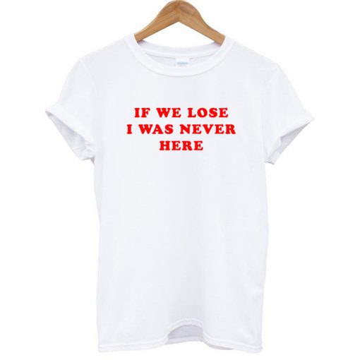 If We Lose I Was Never Here T-Shirt (GPMU)