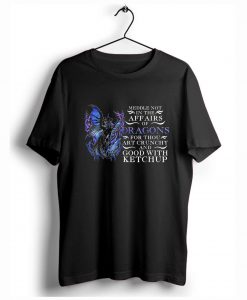 Meddle not in the affairs of dragons T-Shirt (GPMU)