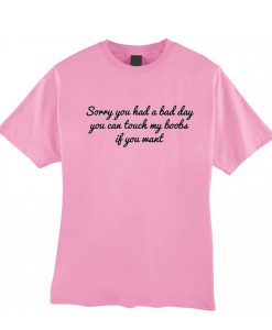 Sorry You Had A Bad Day T Shirt (GPMU)