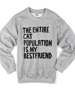 The Entire Cat Population is My Bestfriend Sweatshirt (GPMU)