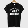 Who The Fuck is Mick Jagger T-Shirt (GPMU)