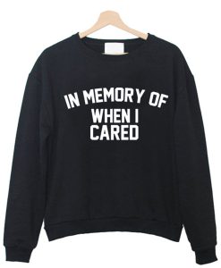 in memory of when i cared Sweatshirt (GPMU)