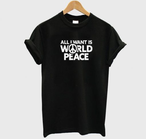 All I Want Is World Peace T-Shirt (GPMU)