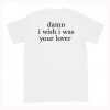 Damn I Wish I was Your Lover T-Shirt Back (GPMU)