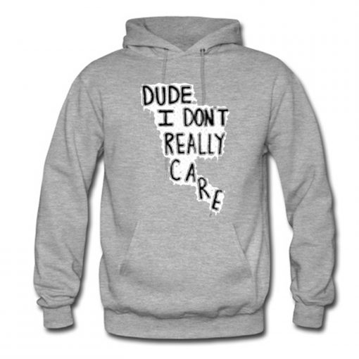 Dude I Don’t Really Care Quote Hoodie (GPMU)