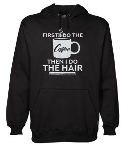 First I Do The Coffee Then I Do The Hair Hairstylist Hoodie (GPMU)