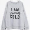 I Am Freaking Cold Letter Printing Sweatshirt (GPMU)