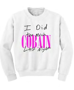 I Did Too Much Cobain Last Night Sweatshirt (GPMU)