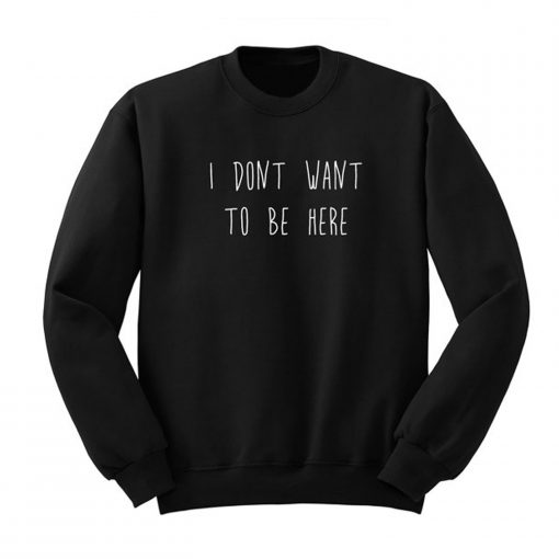 I Don’t Want To Be Here Sweatshirt KM