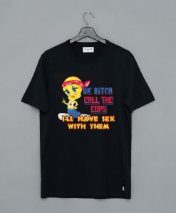 Ok Bitch, Call the Cops I'll Have Sex with Them T Shirt (GPMU)