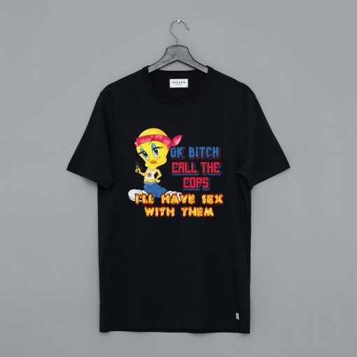 Ok Bitch, Call the Cops I'll Have Sex with Them T Shirt (GPMU)