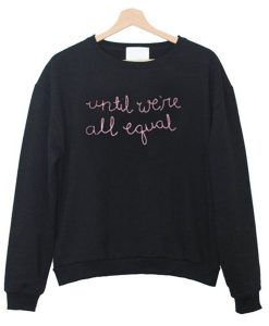 Until We’re All Equal Sweatshirt (GPMU)