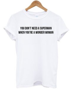 You Don’t Need A Superman When You’re A Wonder Woman T Shirt (GPMU)