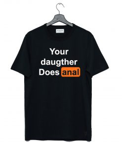 Your Daughter Does Anal Pornhub T Shirt (GPMU)