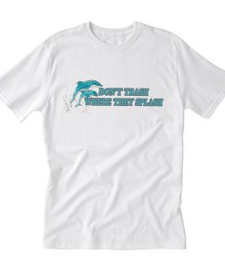 dolphin don’t trash where they splash T-Shirt (GPMU)